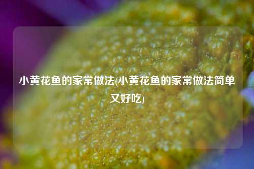 小黄花鱼的家常做法(小黄花鱼的家常做法简单又好吃)