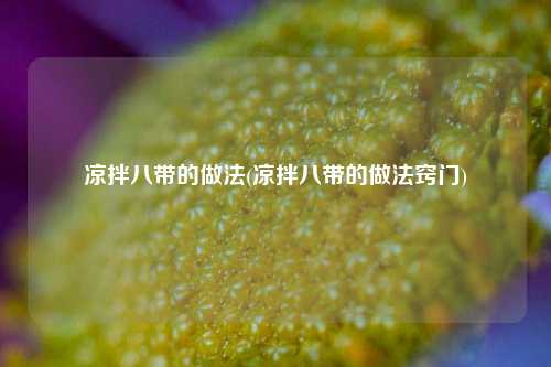 凉拌八带的做法(凉拌八带的做法窍门)